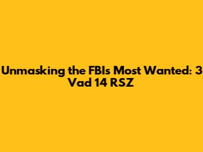 Unmasking the FBI's Most Wanted: 3 Vad 14 RSZ