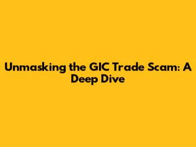 Unmasking the GIC Trade Scam: A Deep Dive