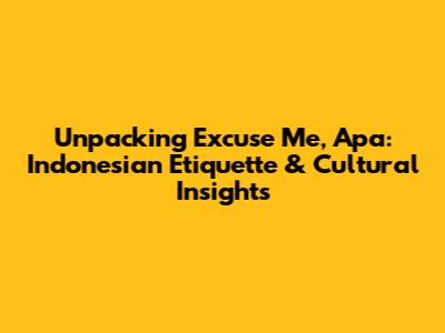 Unpacking 'Excuse Me, Apa': Indonesian Etiquette & Cultural Insights