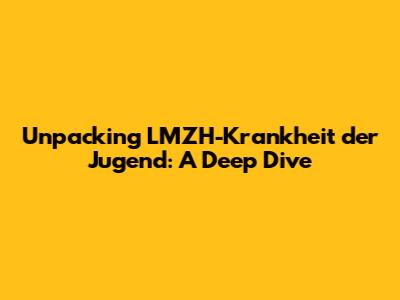 Unpacking 'LMZH-Krankheit der Jugend': A Deep Dive