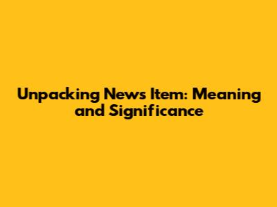Unpacking 'News Item': Meaning and Significance