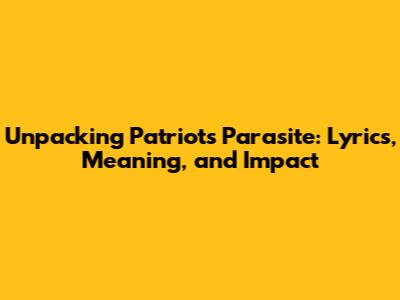 Unpacking 'Patriots Parasite': Lyrics, Meaning, and Impact