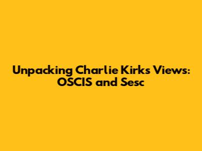 Unpacking Charlie Kirk's Views: OSCIS and Sesc