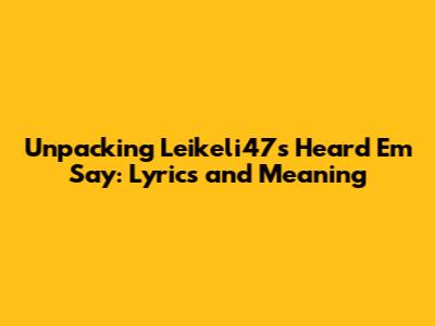 Unpacking Leikeli47's "Heard 'Em Say": Lyrics and Meaning