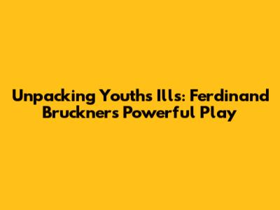 Unpacking Youth's Ills: Ferdinand Bruckner's Powerful Play
