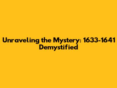 Unraveling the Mystery: 1633-1641 Demystified