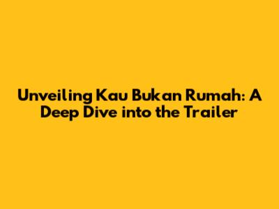 Unveiling 'Kau Bukan Rumah': A Deep Dive into the Trailer