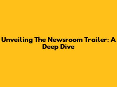 Unveiling 'The Newsroom' Trailer: A Deep Dive