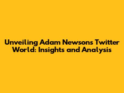 Unveiling Adam Newson's Twitter World: Insights and Analysis