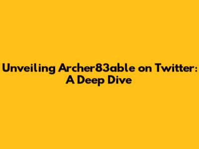 Unveiling Archer83able on Twitter: A Deep Dive