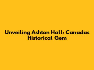 Unveiling Ashton Hall: Canada's Historical Gem