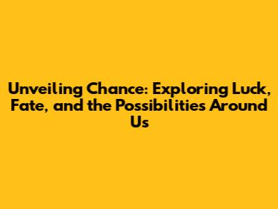 Unveiling Chance: Exploring Luck, Fate, and the Possibilities Around Us