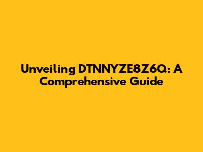 Unveiling DTNNYZE8Z6Q: A Comprehensive Guide