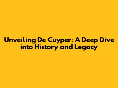 Unveiling De Cuyper: A Deep Dive into History and Legacy