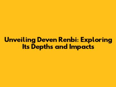 Unveiling Deven Renbi: Exploring Its Depths and Impacts