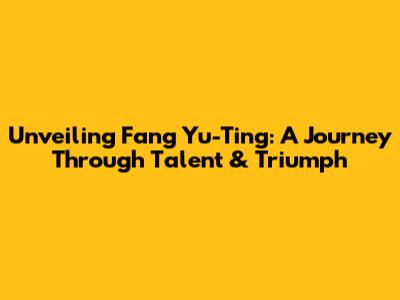 Unveiling Fang Yu-Ting: A Journey Through Talent & Triumph