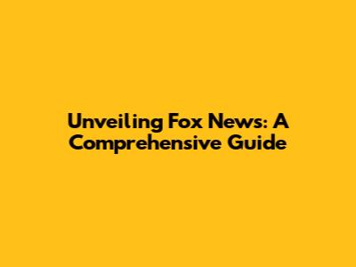 Unveiling Fox News: A Comprehensive Guide