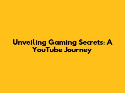 Unveiling Gaming Secrets: A YouTube Journey