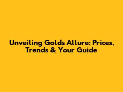 Unveiling Gold's Allure: Prices, Trends & Your Guide