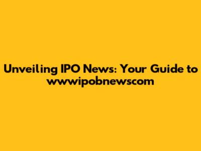 Unveiling IPO News: Your Guide to wwwipobnewscom