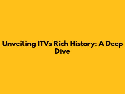 Unveiling ITV's Rich History: A Deep Dive