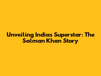 Unveiling India's Superstar: The Salman Khan Story
