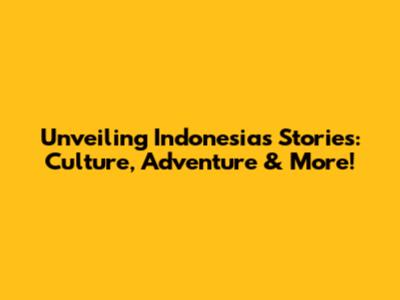 Unveiling Indonesia's Stories: Culture, Adventure & More!