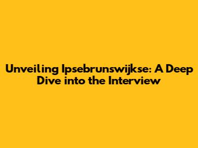 Unveiling Ipsebrunswijkse: A Deep Dive into the Interview