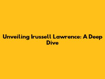 Unveiling Irussell Lawrence: A Deep Dive