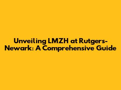 Unveiling LMZH at Rutgers-Newark: A Comprehensive Guide
