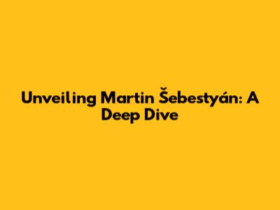 Unveiling Martin Šebestyán: A Deep Dive