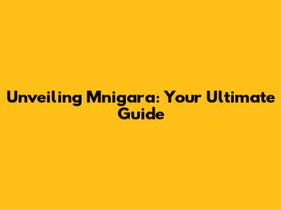 Unveiling Mnigara: Your Ultimate Guide