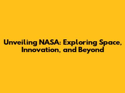 Unveiling NASA: Exploring Space, Innovation, and Beyond