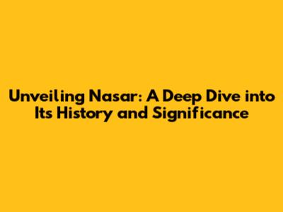 Unveiling Nasar: A Deep Dive into Its History and Significance