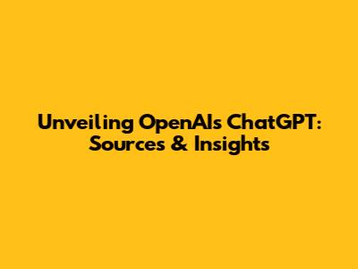 Unveiling OpenAI's ChatGPT: Sources & Insights