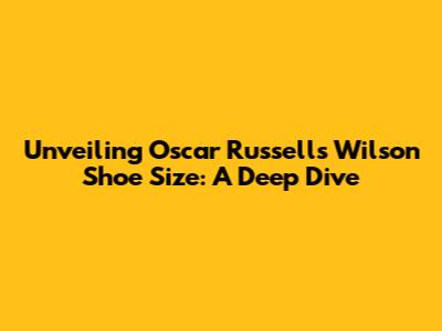 Unveiling Oscar Russell's Wilson Shoe Size: A Deep Dive