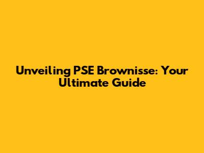 Unveiling PSE Brownisse: Your Ultimate Guide