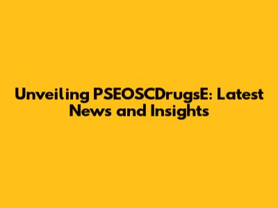 Unveiling PSEOSCDrugsE: Latest News and Insights