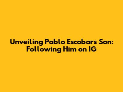 Unveiling Pablo Escobar's Son: Following Him on IG