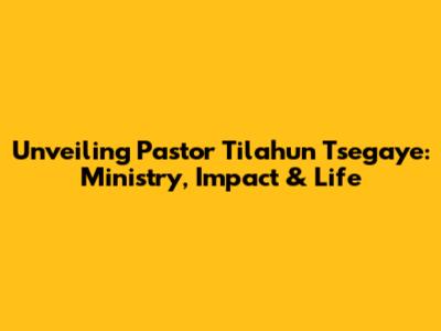 Unveiling Pastor Tilahun Tsegaye: Ministry, Impact & Life