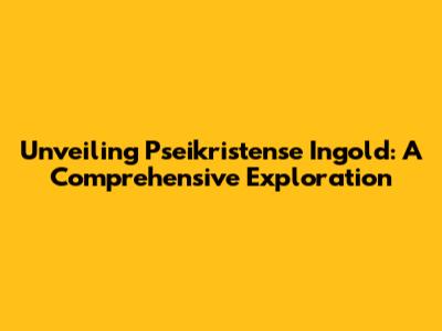Unveiling Pseikristense Ingold: A Comprehensive Exploration