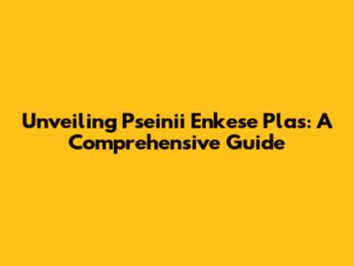 Unveiling Pseinii Enkese Plas: A Comprehensive Guide