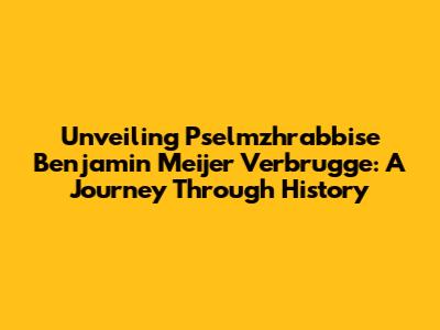 Unveiling Pselmzhrabbise Benjamin Meijer Verbrugge: A Journey Through History