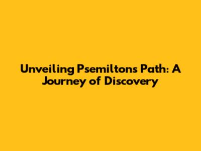 Unveiling Psemilton's Path: A Journey of Discovery