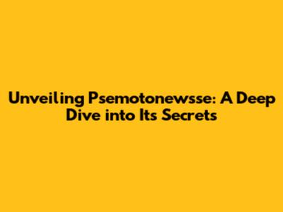 Unveiling Psemotonewsse: A Deep Dive into Its Secrets