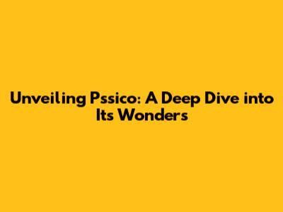 Unveiling Pssico: A Deep Dive into Its Wonders