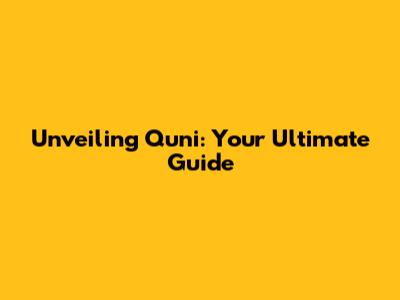 Unveiling Quni: Your Ultimate Guide