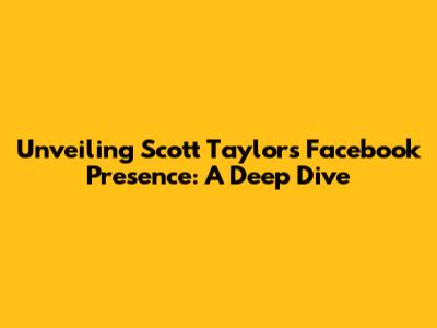 Unveiling Scott Taylor's Facebook Presence: A Deep Dive