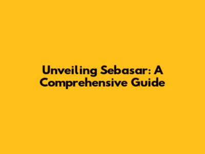 Unveiling Sebasar: A Comprehensive Guide