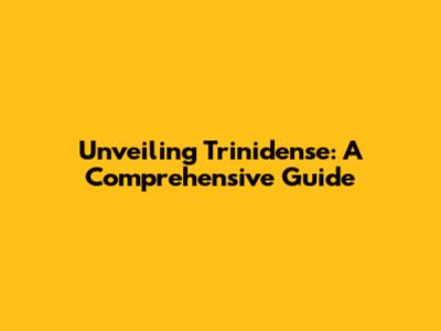Unveiling Trinidense: A Comprehensive Guide